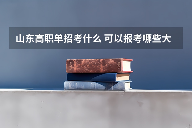 山东高职单招考什么 可以报考哪些大学