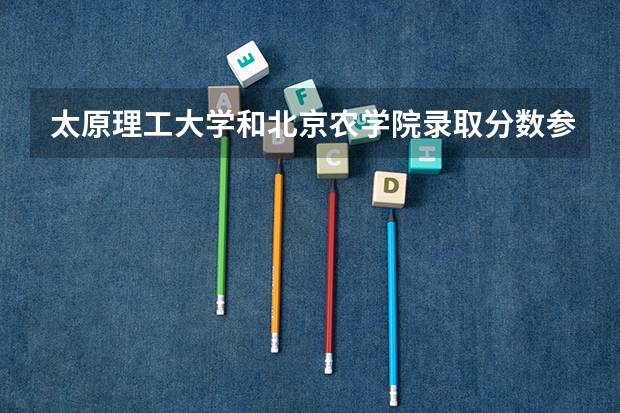 太原理工大学和北京农学院录取分数参考