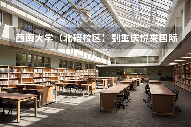 西南大学（北碚校区）到重庆悦来国际会议中心怎么走