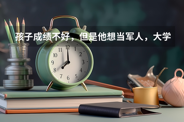 孩子成绩不好，但是他想当军人，大学专科有军事类院校吗？