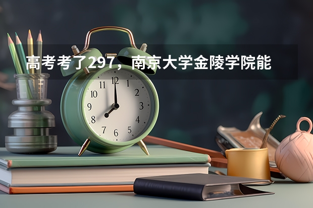高考考了297，南京大学金陵学院能进三本吗？分数线多少？