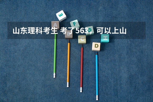 山东理科考生 考了563，可以上山东省内的哪些大学?女生学什么专业好，以后好就业的。
