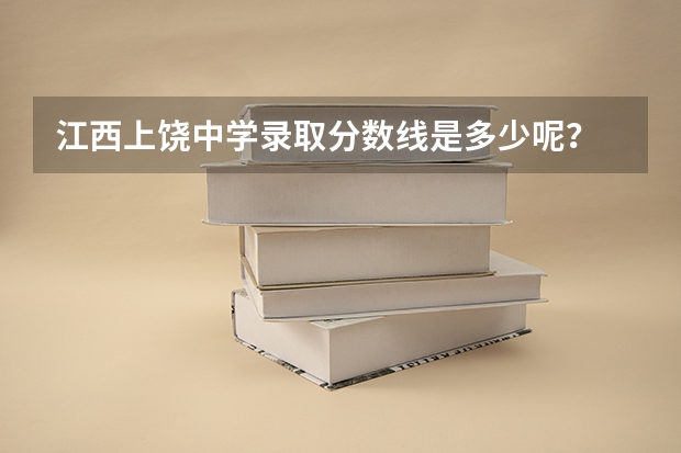 江西上饶中学录取分数线是多少呢？