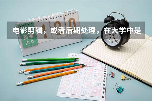 电影剪辑，或者后期处理，在大学中是哪个专业