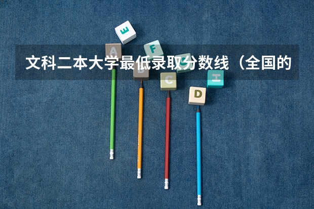 文科二本大学最低录取分数线（全国的二本学校排名及分数线）