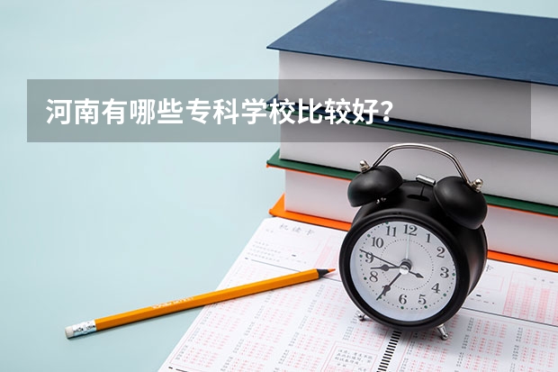河南有哪些专科学校比较好？