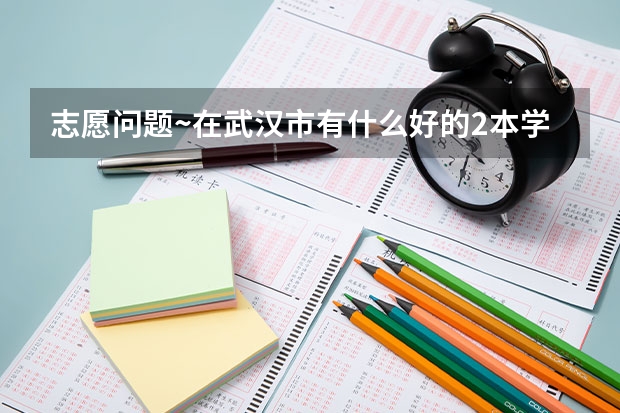 志愿问题~在武汉市有什么好的2本学校和好的专业？
