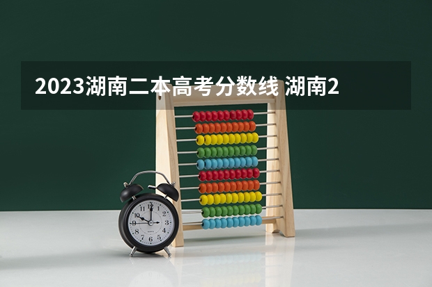 2023湖南二本高考分数线 湖南2023一本二本分数线