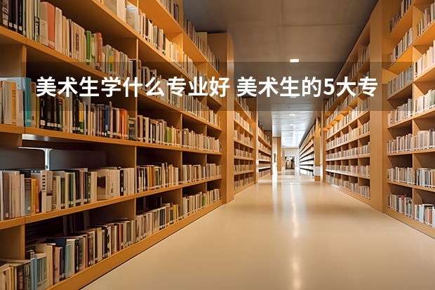 美术生学什么专业好 美术生的5大专业介绍