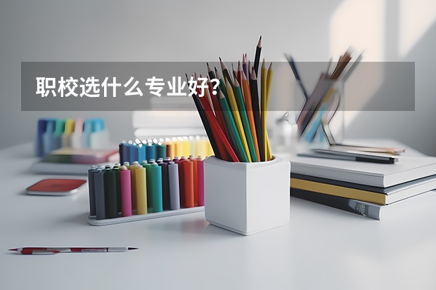 职校选什么专业好？