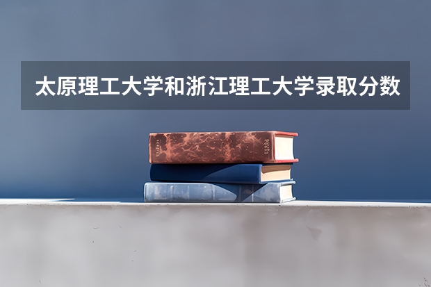 太原理工大学和浙江理工大学录取分数参考