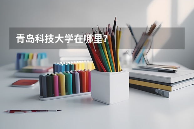 青岛科技大学在哪里？