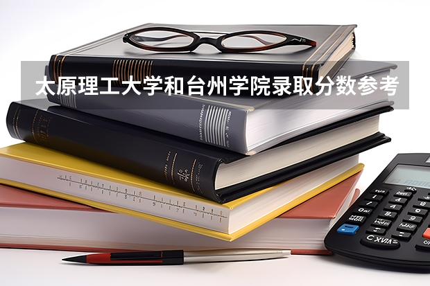 太原理工大学和台州学院录取分数参考