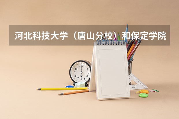 河北科技大学（唐山分校）和保定学院哪个好？