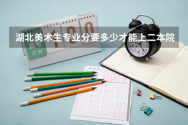 湖北美术生专业分要多少才能上二本院校？