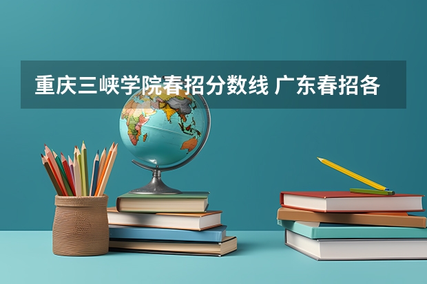 重庆三峡学院春招分数线 广东春招各校分数线