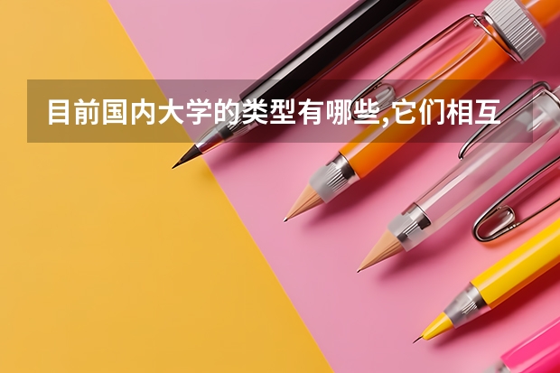 目前国内大学的类型有哪些,它们相互之间有什么区别和联系?