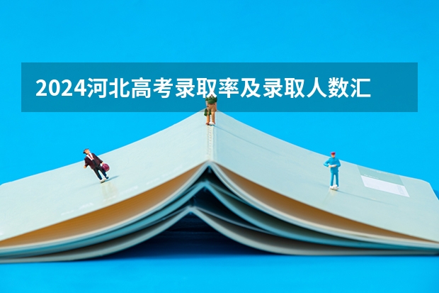 2024河北高考录取率及录取人数汇总 共录取多少考生