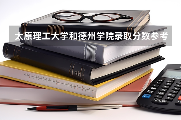 太原理工大学和德州学院录取分数参考