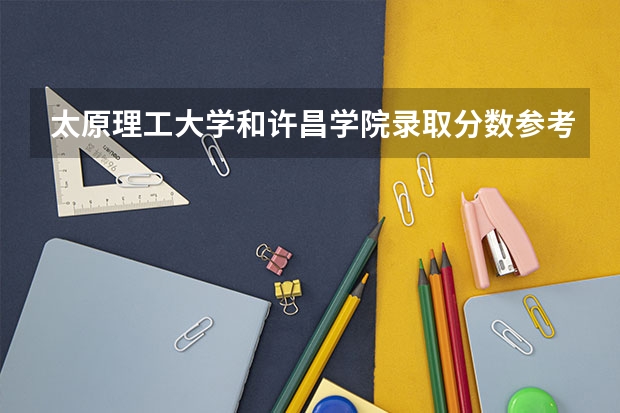 太原理工大学和许昌学院录取分数参考