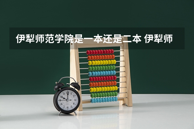 伊犁师范学院是一本还是二本 伊犁师范大学是一本还是二本