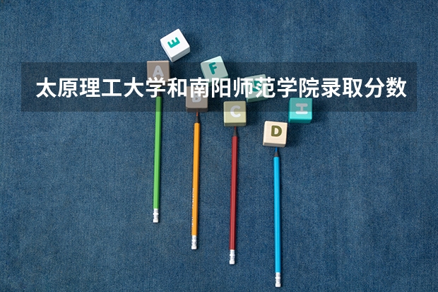 太原理工大学和南阳师范学院录取分数参考