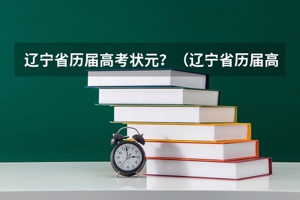 辽宁省历届高考状元？（辽宁省历届高考状元？）