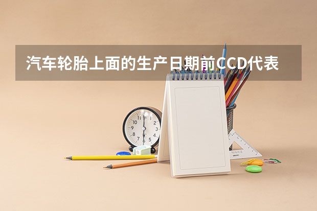 汽车轮胎上面的生产日期前CCD代表什么？