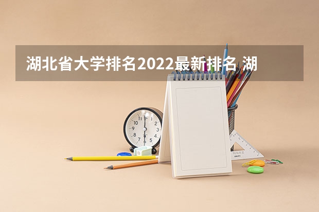湖北省大学排名2022最新排名 湖北省所有大学排名 湖北高等院校排名