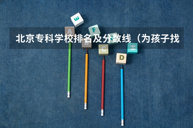 北京专科学校排名及分数线（为孩子找北京民办专科学校～知道的请告诉我～谢谢～）