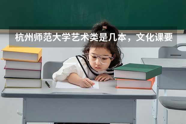 杭州师范大学艺术类是几本，文化课要多少分?