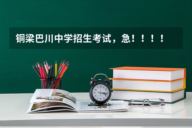 铜梁巴川中学招生考试，急！！！！ 重庆市巴川中学排名第几？