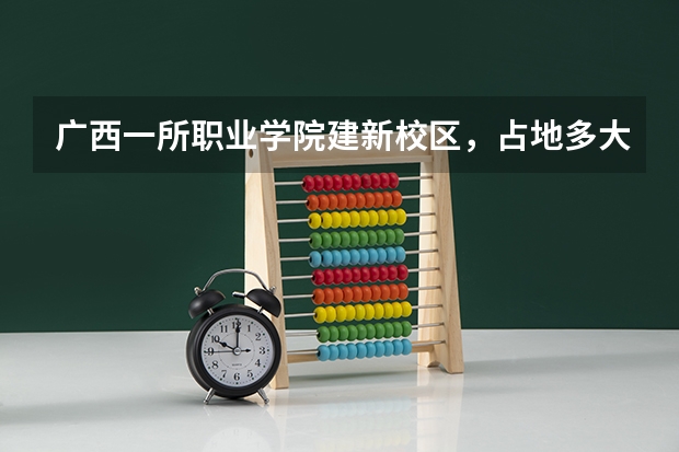 广西一所职业学院建新校区，占地多大呢？一期投资多少呢？