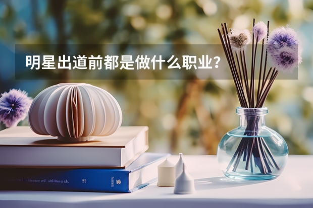 明星出道前都是做什么职业？