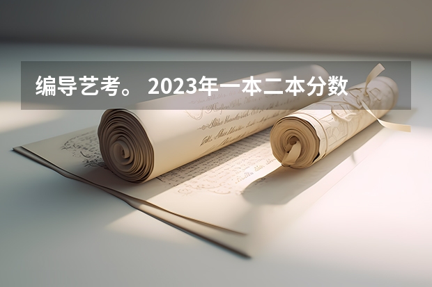 编导艺考。 2023年一本二本分数线艺考编导