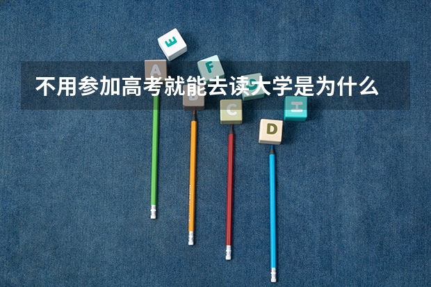 不用参加高考就能去读大学是为什么 途径有哪些