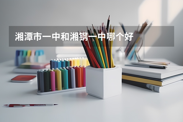 湘潭市一中和湘钢一中哪个好