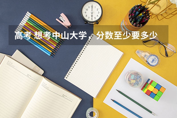 高考 想考中山大学，分数至少要多少？