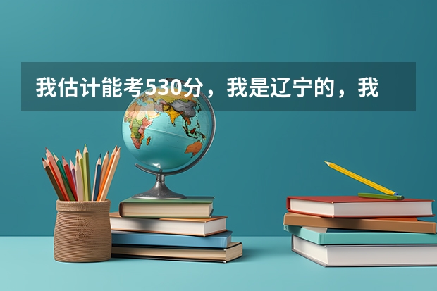 我估计能考530分，我是辽宁的，我想问我能报考哪些军校？