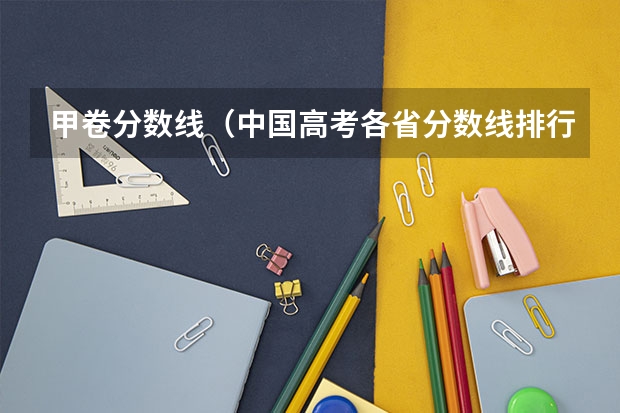 甲卷分数线（中国高考各省分数线排行榜）