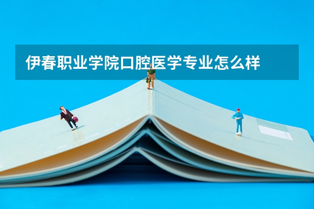 伊春职业学院口腔医学专业怎么样