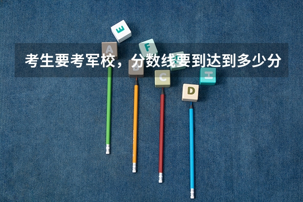 考生要考军校，分数线要到达到多少分