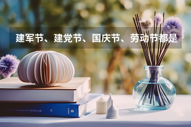 建军节、建党节、国庆节、劳动节都是在大月的节日．______．（判断对错（国庆节是在第几季度是几个星期零）