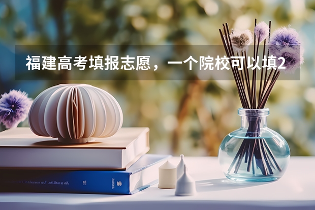 福建高考填报志愿，一个院校可以填2个专业吗？