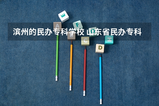 滨州的民办专科学校 山东省民办专科院校排名