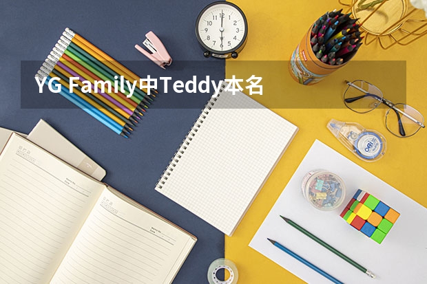YG Family中Teddy本名叫什么？