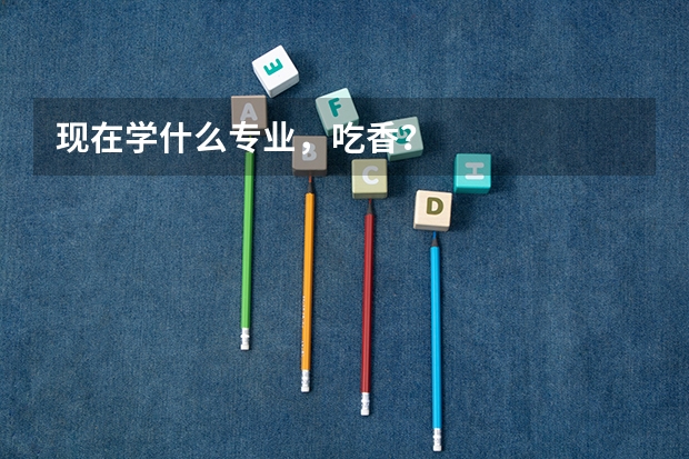 现在学什么专业，吃香？