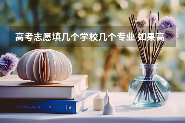 高考志愿填几个学校几个专业 如果高考是报专科可以填几个志愿？一个学校可以报几个专业？