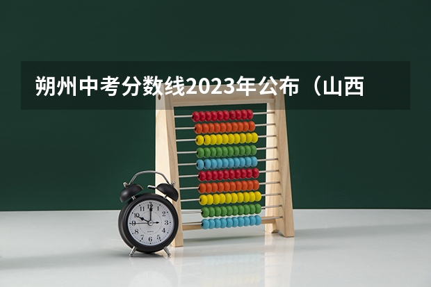 朔州中考分数线2023年公布（山西省朔州市朔城区中考录取分数线）