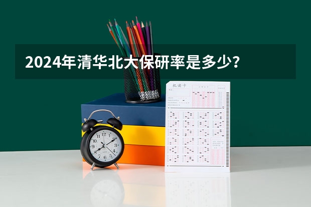 2024年清华北大保研率是多少？